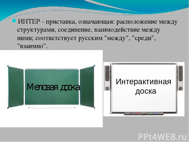 ИНТЕР - приставка, означающая: расположение между структурами, соединение, взаимодействие между ними; соответствует русским 