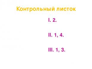 Контрольный листок I. 2. II. 1, 4. III. 1, 3.