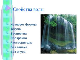 Свойства воды Не имеет формы Текуча Бесцветна Прозрачна Растворитель Без запаха