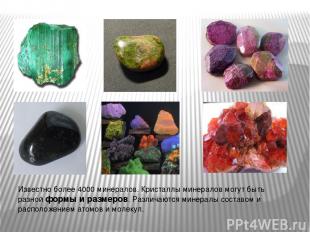 Известно более 4000 минералов. Кристаллы минералов могут быть разной формы и раз