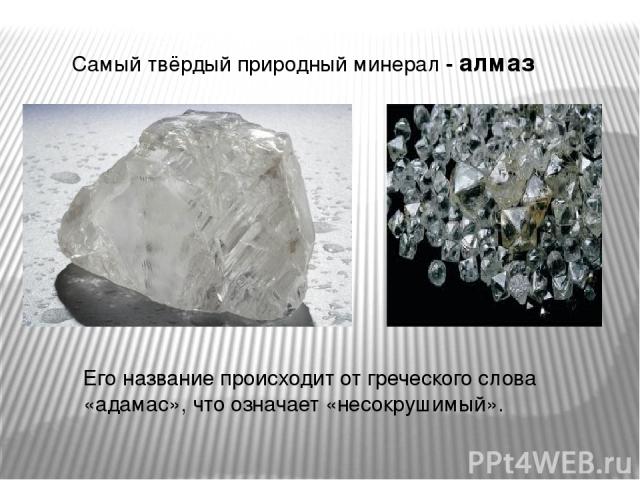 Самый твёрдый природный минерал - алмаз Его название происходит от греческого слова «адамас», что означает «несокрушимый».