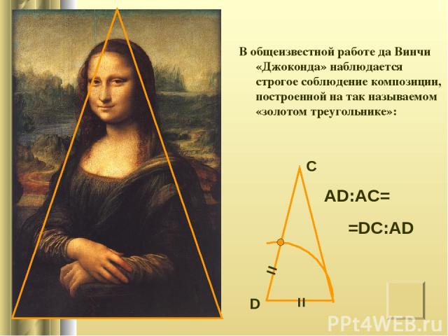 AD:AC= =DC:AD В общеизвестной работе да Винчи «Джоконда» наблюдается строгое соблюдение композиции, построенной на так называемом «золотом треугольнике»: D С = =