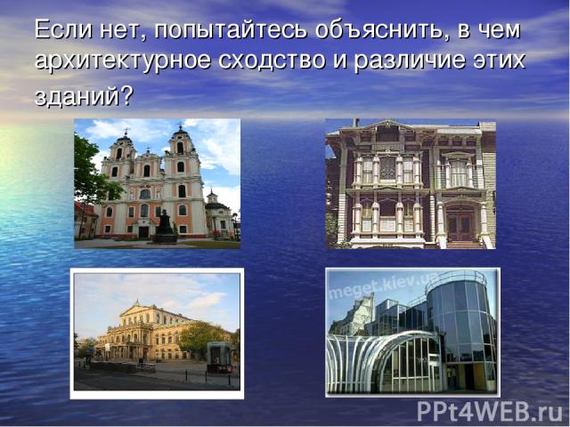 Если нет, попытайтесь объяснить, в чем архитектурное сходство и различие этих зданий?