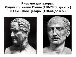 Римские диктаторы: Луций Корнелий Сулла (138-78 гг. до н. э.) и Гай Юлий Цезарь