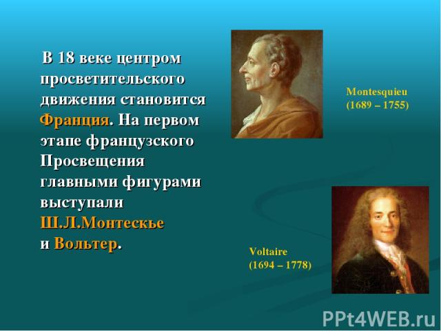 В 18 веке центром просветительского движения становится Франция. На первом этапе французского Просвещения главными фигурами выступали Ш.Л.Монтескье и Вольтер.  Montesquieu (1689 – 1755) Voltaire (1694 – 1778)