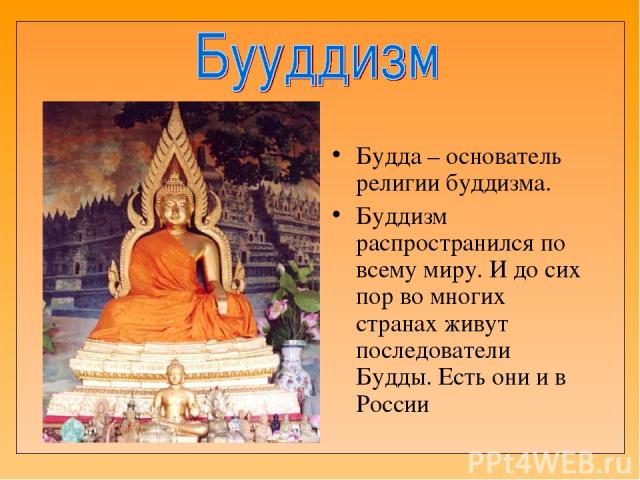 Будда – основатель религии буддизма. Буддизм распространился по всему миру. И до сих пор во многих странах живут последователи Будды. Есть они и в России