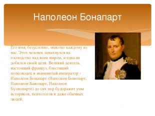 Наполеон Бонапарт Его имя, безусловно, знакомо каждому из нас. Этот человек зама