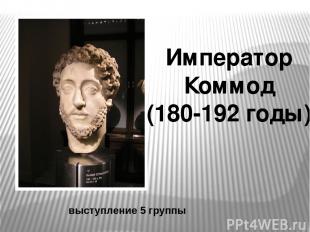 Император Коммод (180-192 годы) выступление 5 группы