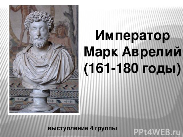 Император Марк Аврелий (161-180 годы) выступление 4 группы