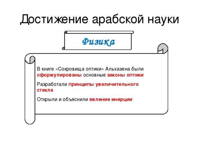 Достижение арабской науки В книге «Сокровища оптики» Альхазена были сформулированы основные законы оптики Разработали принципы увеличительного стекла Открыли и объяснили явление инерции Физика