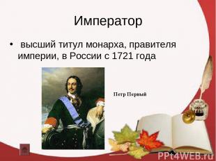 Император высший титул монарха, правителя империи, в России с 1721 года Петр Пер