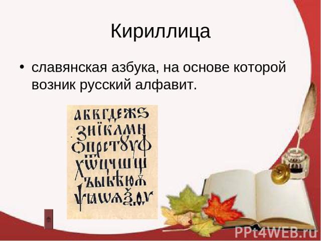 Кириллица славянская азбука, на основе которой возник русский алфавит.