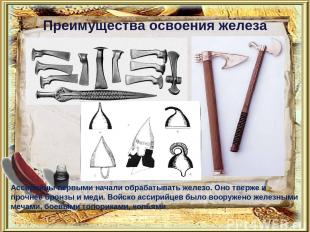 Преимущества освоения железа Ассирийцы первыми начали обрабатывать железо. Оно т