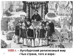 1555 г. – Аугсбургский религиозный мир «Чья страна, того и вера»