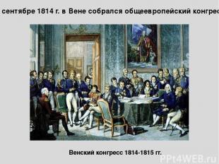 В сентябре 1814 г. в Вене собрался общеевропейский конгресс Венский конгресс 181
