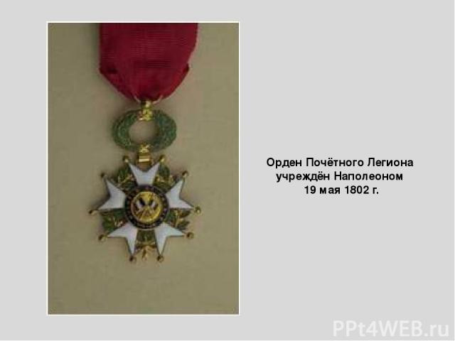 Орден Почётного Легиона учреждён Наполеоном 19 мая 1802 г.