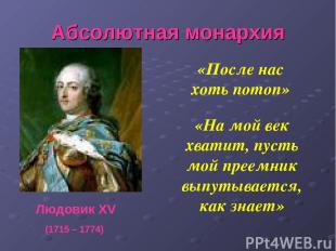 Людовик XV Абсолютная монархия «На мой век хватит, пусть мой преемник выпутывает