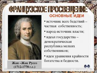 Жан –Жак Руссо (1712-1778 г.г.) ОСНОВНЫЕ ИДЕИ источник всех бедствий –частная со