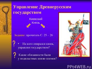 Управление Древнерусским государством Киевский Князь Задание: прочитать С. 25 –