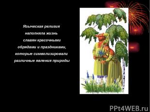 Языческая религия наполняла жизнь славян красочными обрядами и праздниками, кото