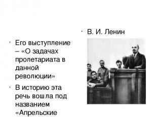 Его выступление – «О задачах пролетариата в данной революции» В историю эта речь