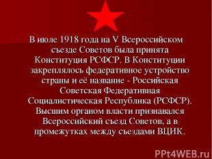 В июле 1918 года на V Всероссийском съезде Советов была принята Конституция РСФС