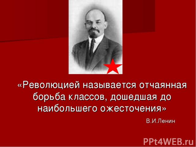 «Революцией называется отчаянная борьба классов, дошедшая до наибольшего ожесточения» В.И.Ленин