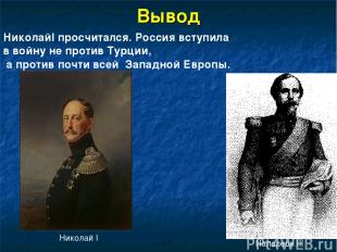 Вывод Николай I Наполеон III НиколайI просчитался. Россия вступила в войну не пр