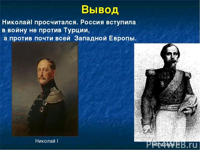 Вывод Николай I Наполеон III НиколайI просчитался. Россия вступила в войну не против Турции, а против почти всей Западной Европы.