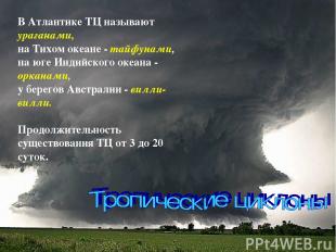 В Атлантике ТЦ называют ураганами, на Тихом океане - тайфунами, на юге Индийског