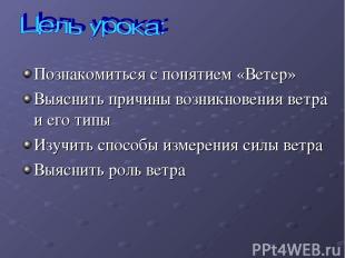 Познакомиться с понятием «Ветер» Выяснить причины возникновения ветра и его типы