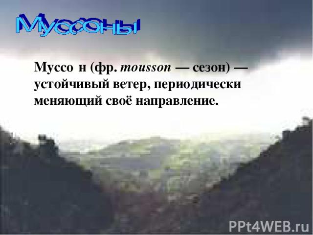 Муссо н (фр. mousson — сезон) — устойчивый ветер, периодически меняющий своё направление.