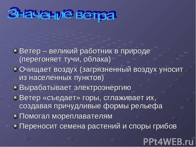 Ветер – великий работник в природе (перегоняет тучи, облака) Очищает воздух (загрязненный воздух уносит из населенных пунктов) Вырабатывает электроэнергию Ветер «съедает» горы, сглаживает их, создавая причудливые формы рельефа Помогал мореплавателям…