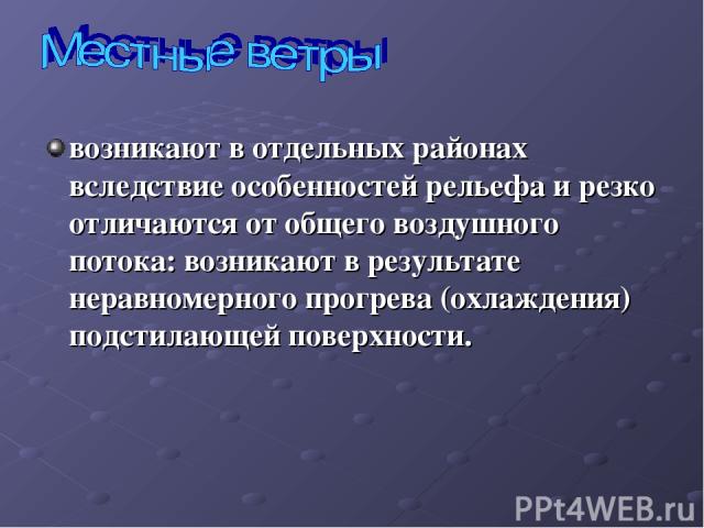 возникают в отдельных районах вследствие особенностей рельефа и резко отличаются от общего воздушного потока: возникают в результате неравномерного прогрева (охлаждения) подстилающей поверхности.