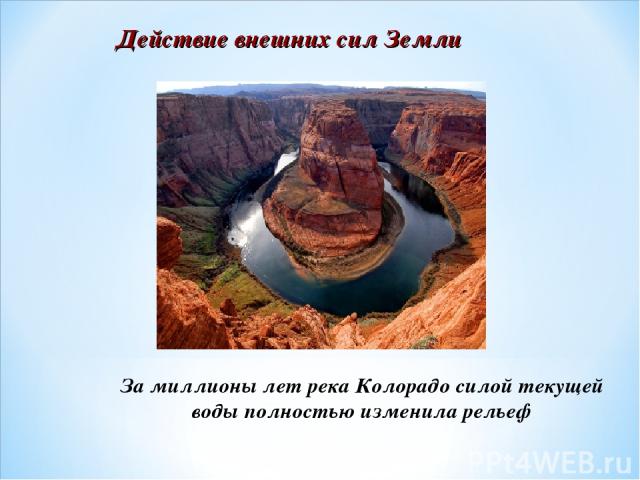 Действие внешних сил Земли За миллионы лет река Колорадо силой текущей воды полностью изменила рельеф