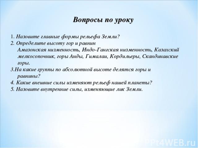 Вопросы по уроку 1. Назовите главные формы рельефа Земли? 2. Определите высоту гор и равнин Амазонская низменность, Индо-Гангская низменность, Казахский мелкосопочник, горы Анды, Гималаи, Кордильеры, Скандинавские горы. 3.На какие группы по абсолютн…