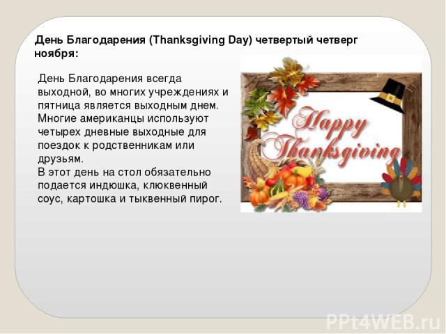 День Благодарения (Thanksgiving Day) четвертый четверг ноября: День Благодарения всегда выходной, во многих учреждениях и пятница является выходным днем. Многие американцы используют четырех дневные выходные для поездок к родственникам или друзьям. …