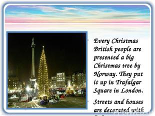 Every Christmas British people are presented a big Christmas tree by Norway. The
