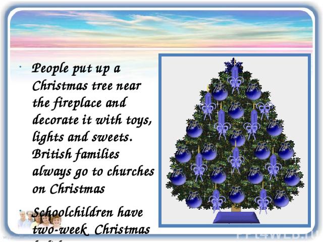 People put up a Christmas tree near the fireplace and decorate it with toys, lights and sweets. British families always go to churches on Christmas Schoolchildren have two-week Christmas holidays Children write letters to Father Christmas and ask hi…