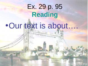 Ex. 29 p. 95 Reading Our text is about….