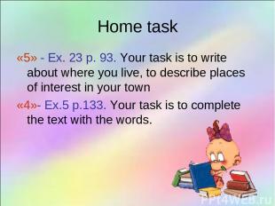 Home task «5» - Ex. 23 p. 93. Your task is to write about where you live, to des