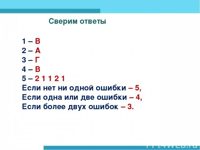 Сверим ответы Сверим ответы 1 – В 2 – А 3 – Г 4 – В 5 – 2 1 1 2 1 Если нет ни одной ошибки – 5, Если одна или две ошибки – 4, Если более двух ошибок – 3.