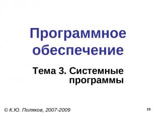 * Программное обеспечение Тема 3. Системные программы © К.Ю. Поляков, 2007-2009