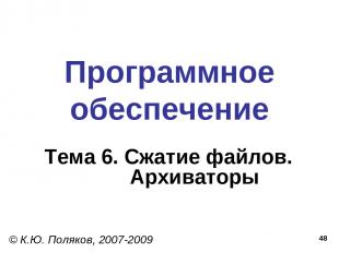 * Программное обеспечение Тема 6. Сжатие файлов. Архиваторы © К.Ю. Поляков, 2007