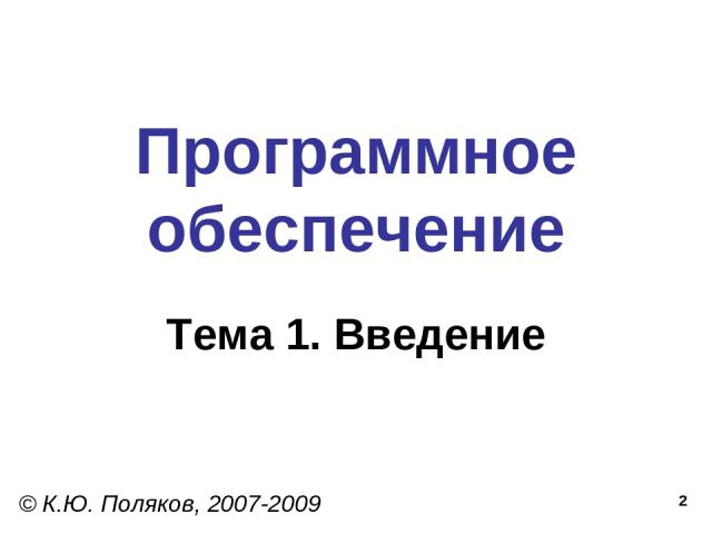 * Программное обеспечение Тема 1. Введение © К.Ю. Поляков, 2007-2009