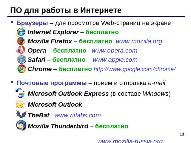 * ПО для работы в Интернете Браузеры – для просмотра Web-страниц на экране Internet Explorer – бесплатно Mozilla Firefox – бесплатно www.mozilla.org Opera – бесплатно www.opera.com Safari – бесплатно www.apple.com Chrome – бесплатно http://www.googl…