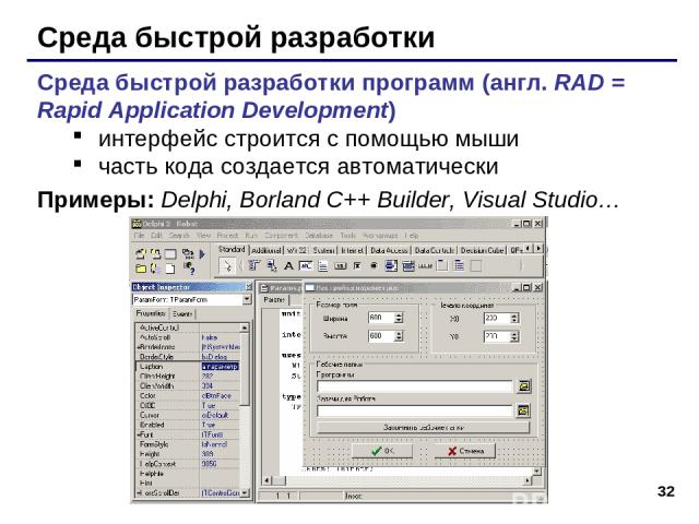 * Среда быстрой разработки Среда быстрой разработки программ (англ. RAD = Rapid Application Development) интерфейс строится с помощью мыши часть кода создается автоматически Примеры: Delphi, Borland C++ Builder, Visual Studio…