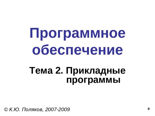 * Программное обеспечение Тема 2. Прикладные программы © К.Ю. Поляков, 2007-2009