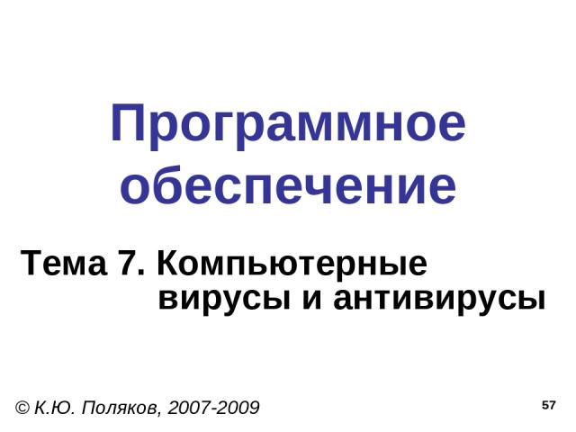 * Программное обеспечение Тема 7. Компьютерные вирусы и антивирусы © К.Ю. Поляков, 2007-2009