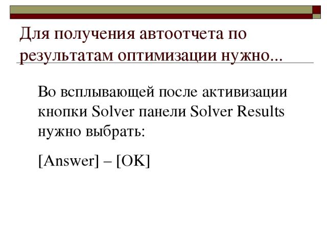 Для получения автоотчета по результатам оптимизации нужно... Во всплывающей после активизации кнопки Solver панели Solver Results нужно выбрать: [Answer] – [OK]